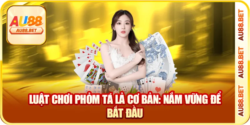 Luật chơi phỏm tá lả cơ bản: nắm vững để bắt đầu